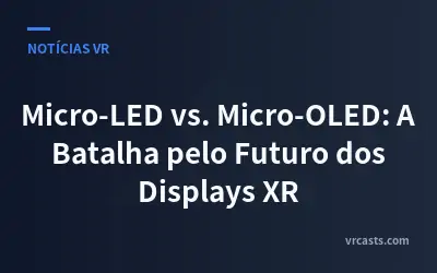 Micro-LED vs. Micro-OLED: A Batalha pelo Futuro dos Displays XR