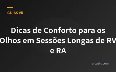 Dicas de Conforto para os Olhos em Sessões Longas de RV e RA