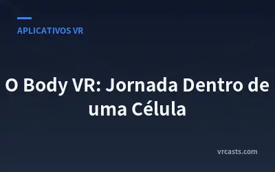 O Body VR: Jornada Dentro de uma Célula