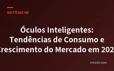 Óculos Inteligentes: Tendências de Consumo e Crescimento do Mercado em 2026