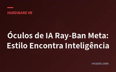 Óculos de IA Ray-Ban Meta: Estilo Encontra Inteligência