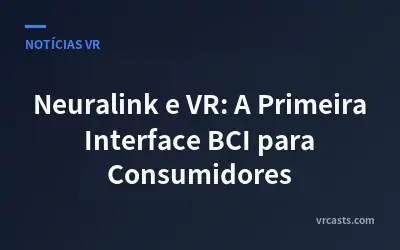 Neuralink e VR: A Primeira Interface BCI para Consumidores