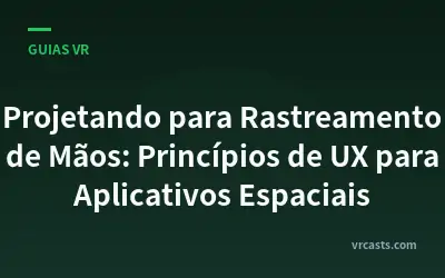 Projetando para Rastreamento de Mãos: Princípios de UX para Aplicativos Espaciais