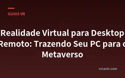 Realidade Virtual para Desktop Remoto: Trazendo Seu PC para o Metaverso