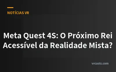 Meta Quest 4S: O Próximo Rei Acessível da Realidade Mista?