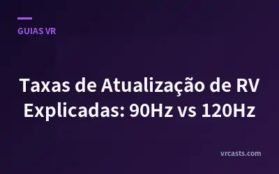 Taxas de Atualização de RV Explicadas: 90Hz vs 120Hz