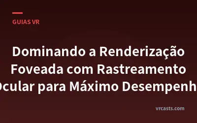 Dominando a Renderização Foveada com Rastreamento Ocular para Máximo Desempenho