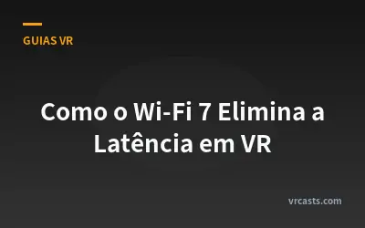Como o Wi-Fi 7 Elimina a Latência em VR