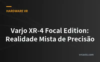 Varjo XR-4 Focal Edition: Realidade Mista de Precisão