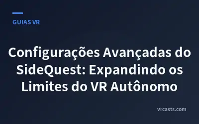 Configurações Avançadas do SideQuest: Expandindo os Limites do VR Autônomo