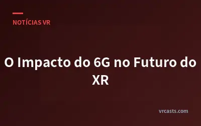 O Impacto do 6G no Futuro do XR