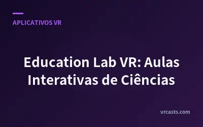 Education Lab VR: Aulas Interativas de Ciências