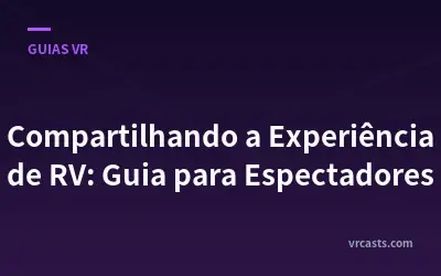 Compartilhando a Experiência de RV: Guia para Espectadores
