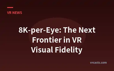 8K-per-Eye: The Next Frontier in VR Visual Fidelity