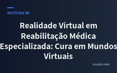 Realidade Virtual em Reabilitação Médica Especializada: Cura em Mundos Virtuais