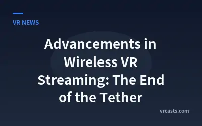 Advancements in Wireless VR Streaming: The End of the Tether