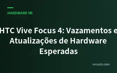 HTC Vive Focus 4: Vazamentos e Atualizações de Hardware Esperadas
