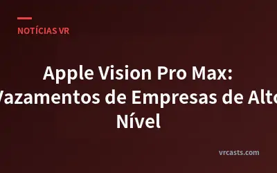 Apple Vision Pro Max: Vazamentos de Empresas de Alto Nível