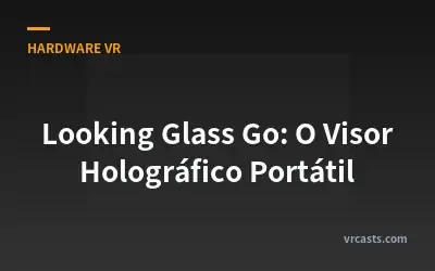 Looking Glass Go: O Visor Holográfico Portátil