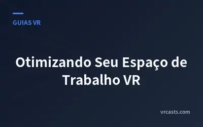 Otimizando Seu Espaço de Trabalho VR
