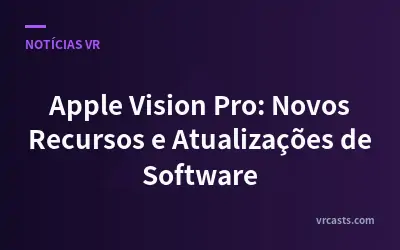 Apple Vision Pro: Novos Recursos e Atualizações de Software