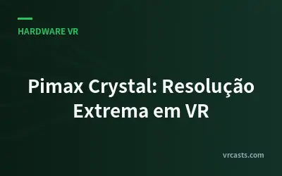 Pimax Crystal: Resolução Extrema em VR