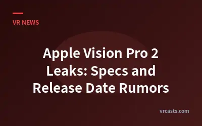 Apple Vision Pro 2 Leaks: Specs and Release Date Rumors