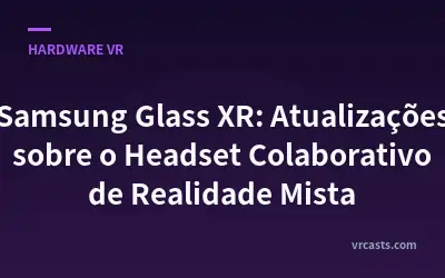 Samsung Glass XR: Atualizações sobre o Headset Colaborativo de Realidade Mista