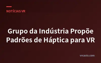 Grupo da Indústria Propõe Padrões de Háptica para VR