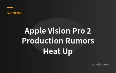 Apple Vision Pro 2 Production Rumors Heat Up