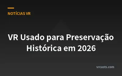 VR Usado para Preservação Histórica em 2026