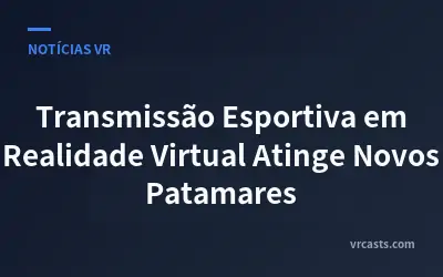 Transmissão Esportiva em Realidade Virtual Atinge Novos Patamares
