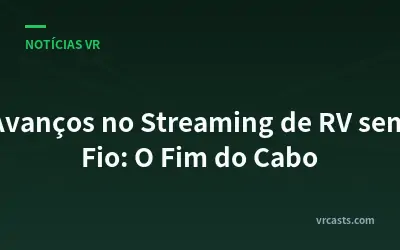 Avanços no Streaming de RV sem Fio: O Fim do Cabo