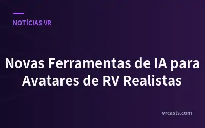 Novas Ferramentas de IA para Avatares de RV Realistas