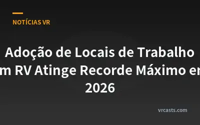 Adoção de Locais de Trabalho em RV Atinge Recorde Máximo em 2026