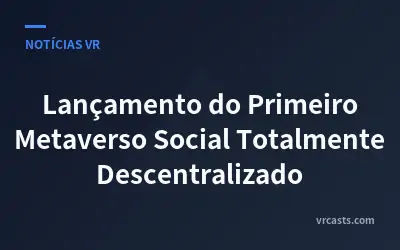 Lançamento do Primeiro Metaverso Social Totalmente Descentralizado