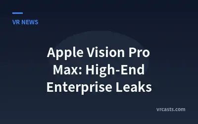 Apple Vision Pro Max: High-End Enterprise Leaks