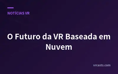 O Futuro da VR Baseada em Nuvem