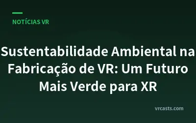 Sustentabilidade Ambiental na Fabricação de VR: Um Futuro Mais Verde para XR