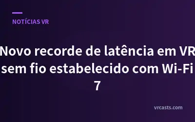 Novo recorde de latência em VR sem fio estabelecido com Wi-Fi 7