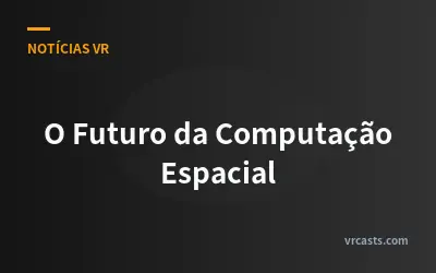 O Futuro da Computação Espacial