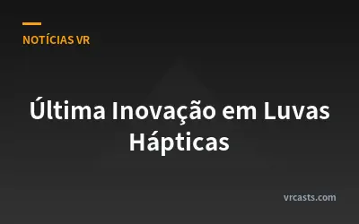 Última Inovação em Luvas Hápticas