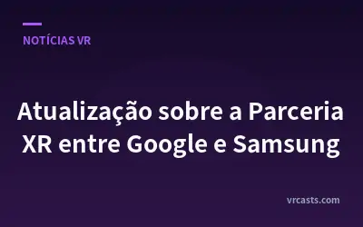 Atualização sobre a Parceria XR entre Google e Samsung