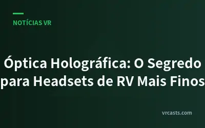 Óptica Holográfica: O Segredo para Headsets de RV Mais Finos
