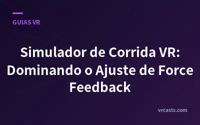 Simulador de Corrida VR: Dominando o Ajuste de Force Feedback