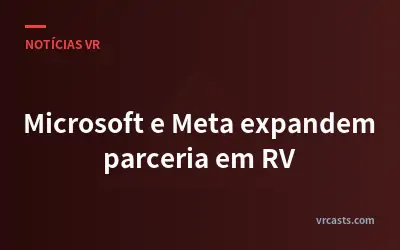 Microsoft e Meta expandem parceria em RV