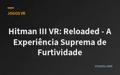 Hitman III VR: Reloaded - A Experiência Suprema de Furtividade