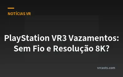 PlayStation VR3 Vazamentos: Sem Fio e Resolução 8K?