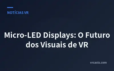 Micro-LED Displays: O Futuro dos Visuais de VR