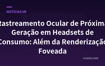 Rastreamento Ocular de Próxima Geração em Headsets de Consumo: Além da Renderização Foveada